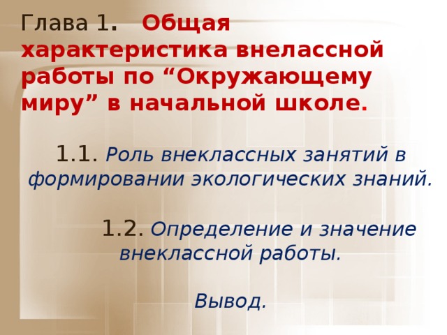 Глава 1 . Общая характеристика внелассной работы по “Окружающему миру” в начальной школе .   1.1.  Роль внеклассных занятий в формировании экологических знаний.    1.2. Определение и значение внеклассной работы.   Вывод.