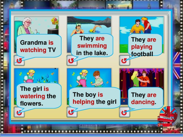 They are swimming in the lake. They are playing football Grandma is watching TV . The girl is watering the flowers. They are dancing . The boy is helping the girl