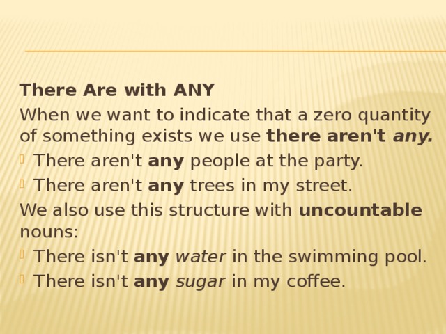 There Are with ANY When we want to indicate that a zero quantity of something exists we use there aren't any. There aren't any people at the party. There aren't any trees in my street. We also use this structure with uncountable nouns: