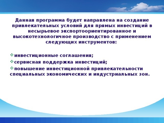 Данная программа будет направлена на создание привлекательных условий для прямых инвестиций в несырьевое экспортоориентированное и высокотехнологичное производство с применением следующих инструментов: