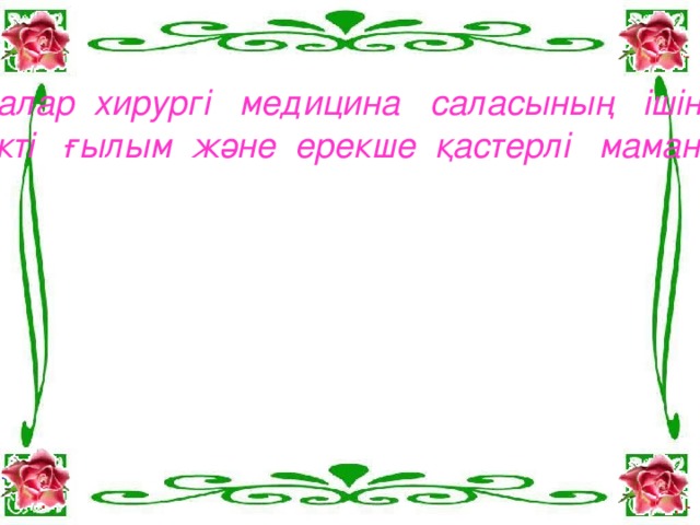 Балалар хирургі медицина саласының ішіндегі игілікті ғылым және ерекше қастерлі мамандық !