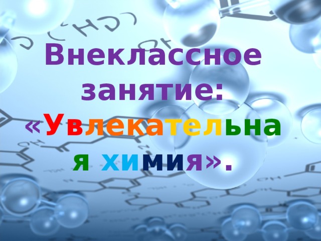 Внеклассное занятие:  « Ув лека тел ьная хи ми я».