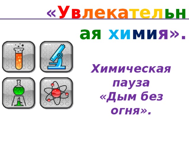 « Ув лека тел ьная хи ми я». Химическая пауза «Дым без огня».