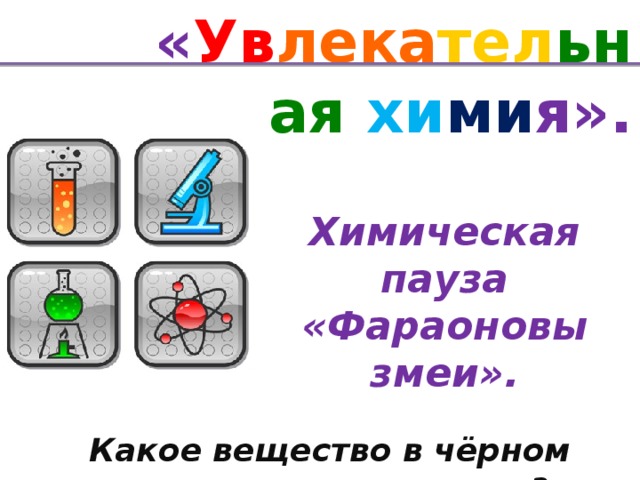 « Ув лека тел ьная хи ми я». Химическая пауза «Фараоновы змеи». Какое вещество в чёрном ящике?