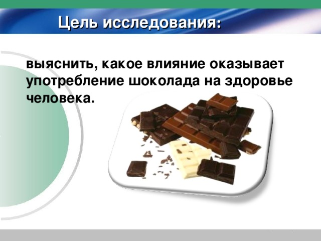 Цель исследования : выяснить, какое влияние оказывает употребление шоколада на здоровье человека.