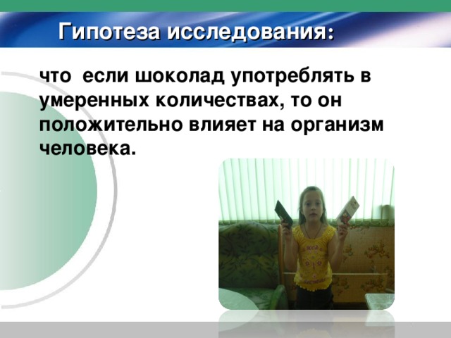 Гипотеза исследования :  что если шоколад употреблять в умеренных количествах, то он положительно влияет на организм человека.