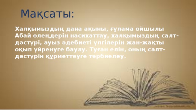 Мақсаты: Халқымыздың дана ақыны, ғұлама ойшылы Абай өлеңдерін насихаттау, халқымыздың салт-дәстүрі, ауыз әдебиеті үлгілерін жан-жақты оқып үйренуге баулу. Туған елін, оның салт-дәстүрін құрметтеуге тәрбиелеу.