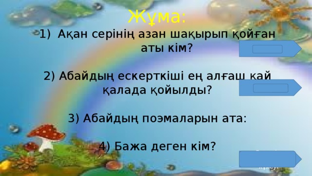 Жұма: Ақан серінің азан шақырып қойған аты кім? 2) Абайдың ескерткіші ең алғаш қай қалада қойылды? 3) Абайдың поэмаларын ата: 4) Бажа деген кім? Ақжігіт  Алматы Әпкелі – сіңлілердің күйеуі