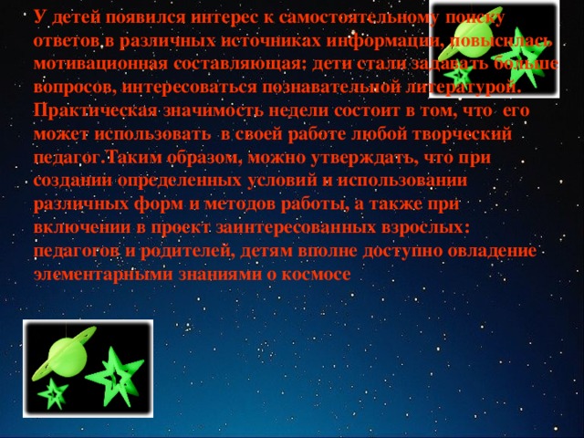 У детей появился интерес к самостоятельному поиску ответов в различных источниках информации, повысилась мотивационная составляющая: дети стали задавать больше вопросов, интересоваться познавательной литературой.  Практическая значимость недели состоит в том, что его может использовать в своей работе любой творческий педагог.Таким образом, можно утверждать, что при создании определенных условий и использовании различных форм и методов работы, а также при включении в проект заинтересованных взрослых: педагогов и родителей, детям вполне доступно овладение элементарными знаниями о космосе First of all some information about our Tomsk State University of Control System & Radio Electronics and our Center, than briefly about merits and demerits of e-papers and the most famous analogues and their facilities to protect information. Of course, I’ll try to describe our e-code distribution and in conclusion a few words about possibilities of collaboration with HP-company. 3 3