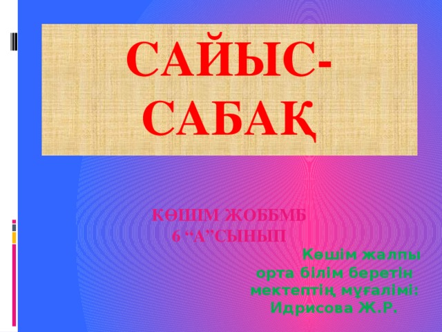 Сайыс-сабақ   Көшім ЖОББМБ  6 “А”сынып  Көшім жалпы орта білім беретін мектептің мұғалімі: Идрисова Ж.Р.