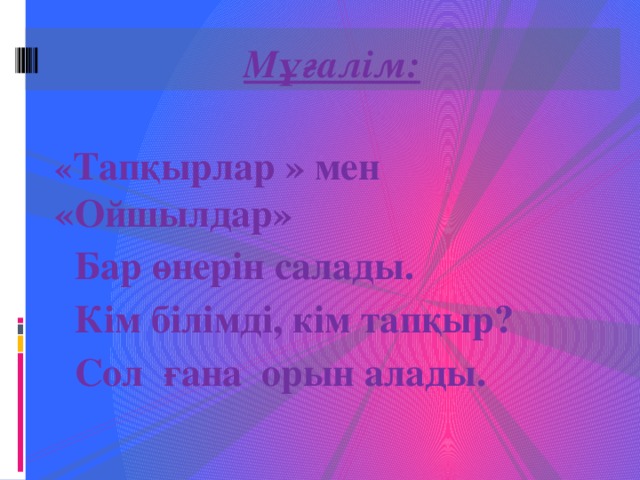 Мұғалім:  « Тапқырлар » мен «Ойшылдар»  Бар өнерін салады.  Кім білімді, кім тапқыр?  Сол ғана орын алады.