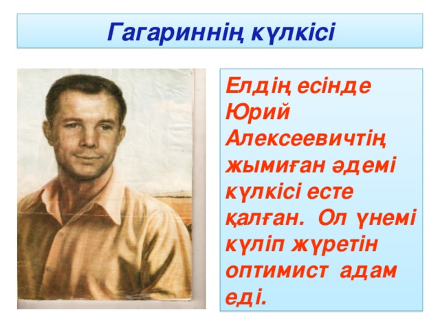 Гагариннің күлкісі Елдің есінде Юрий Алексеевичтің жымиған әдемі күлкісі есте қалған. Ол үнемі күліп жүретін оптимист адам еді.