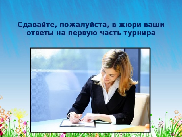 Сдавайте, пожалуйста, в жюри ваши ответы на первую часть турнира