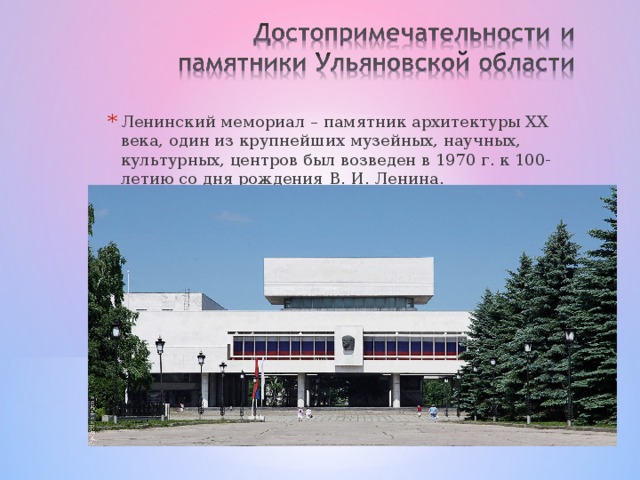 Ленинский мемориал – памятник архитектуры XX века, один из крупнейших музейных, научных, культурных, центров был возведен в 1970 г. к 100-летию со дня рождения В. И. Ленина.