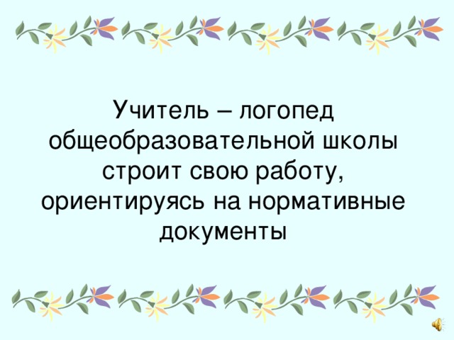 Учитель – логопед общеобразовательной школы строит свою работу, ориентируясь на нормативные документы