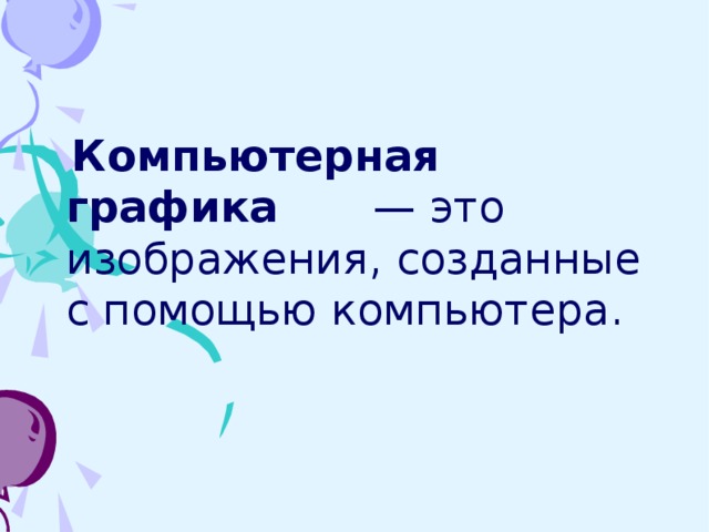 Компьютерная графика — это изображения, созданные с помощью компьютера. 2