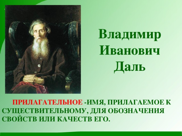 Владимир Иванович Даль  Прилагательное -имя, прилагаемое к существительному, для обозначения свойств или качеств его.