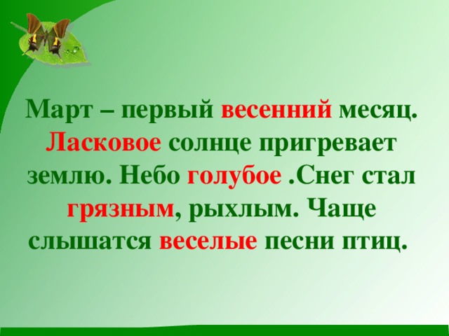 Март – первый весенний месяц. Ласковое солнце пригревает землю. Небо голубое .Снег стал грязным , рыхлым. Чаще слышатся веселые песни птиц.