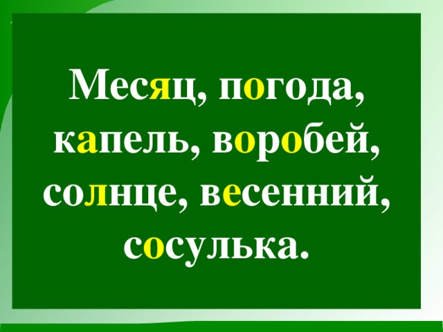 Мес я ц, п о года, к а пель, в о р о бей, со л нце, в е сенний, с о сулька.