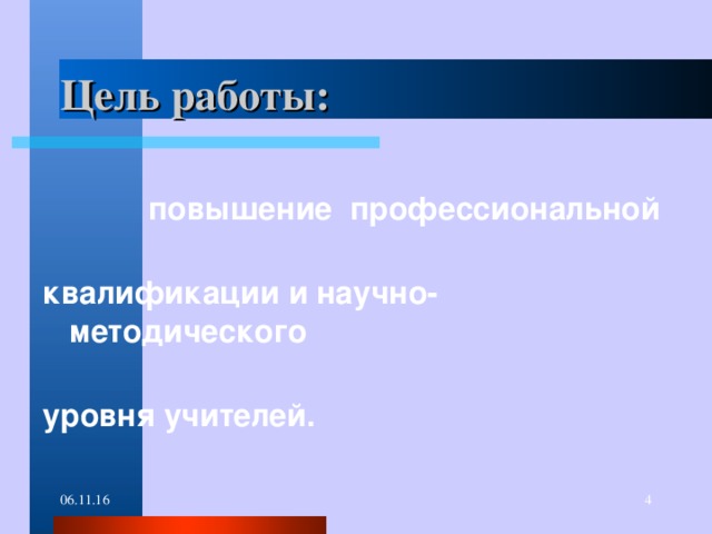 Цель работы:  повышение профессиональной квалификации и научно-методического уровня учителей. 06.11.16