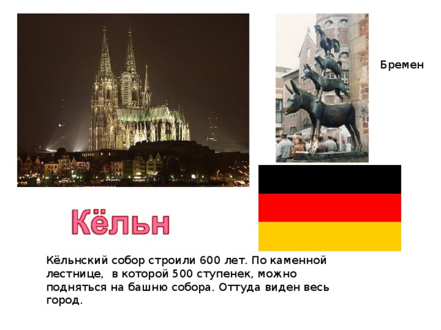 Бремен Кёльнский собор строили 600 лет. По каменной лестнице, в которой 500 ступенек, можно подняться на башню собора. Оттуда виден весь город.