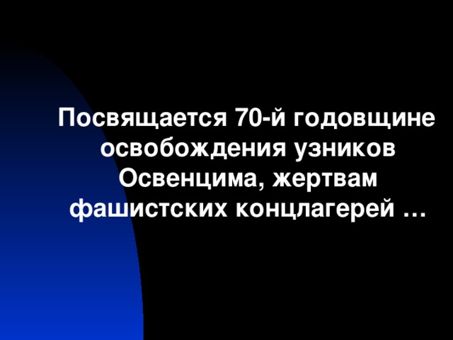 Посвящается 70-й годовщине освобождения узников Освенцима, жертвам фашистских концлагерей …
