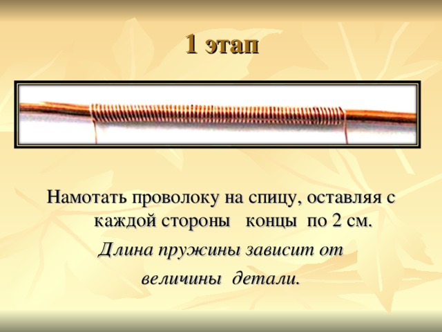 1 этап Намотать проволоку на спицу, оставляя с каждой стороны концы по 2 см.  Длина пружины зависит от величины детали.