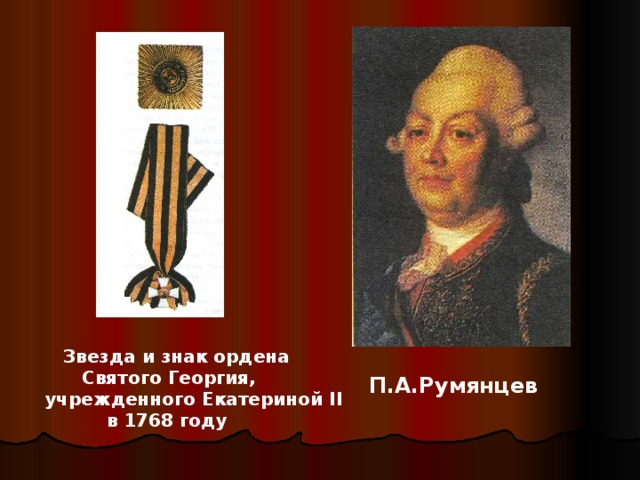 Звезда и знак ордена   Святого Георгия,  учрежденного Екатериной II  в 1768 году П.А.Румянцев