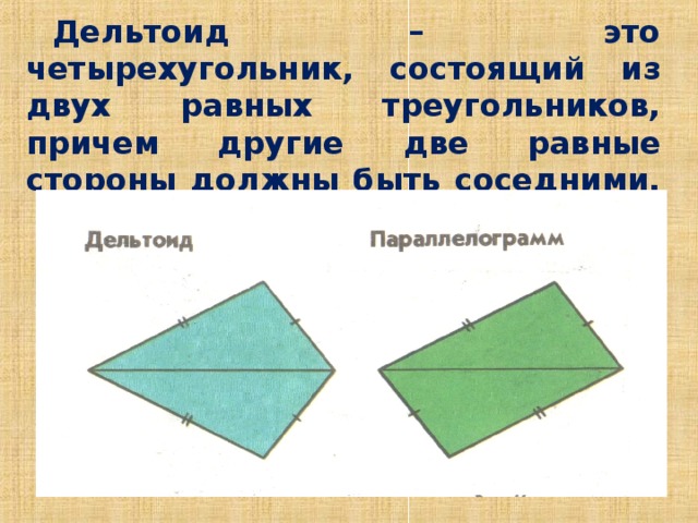 Дельтоид – это четырехугольник, состоящий из двух равных треугольников, причем другие две равные стороны должны быть соседними.