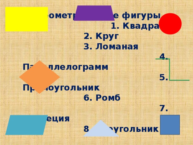 Геометрические фигуры  1. Квадрат     2. Круг     3. Ломаная    4. Параллелограмм     5. Прямоугольник     6. Ромб  7. Трапеция     8. Треугольник