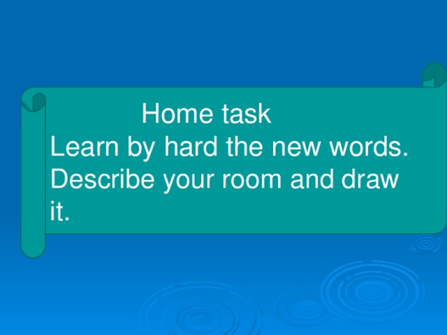 Home task Learn by hard the new words. Describe your room and draw it.