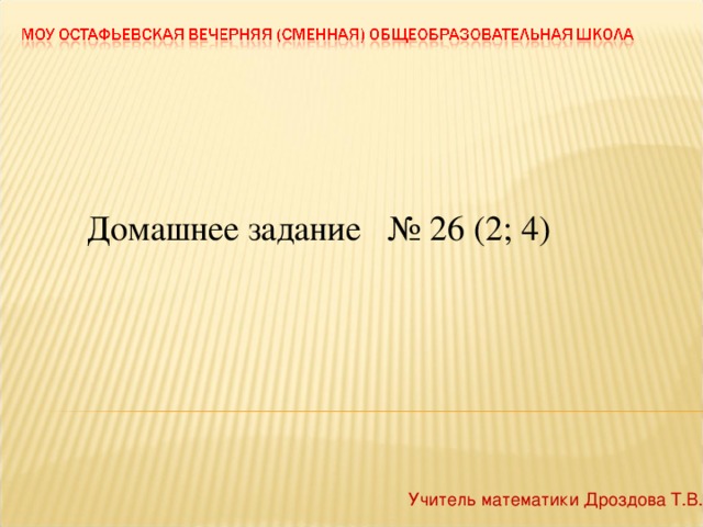 Домашнее задание № 26 (2; 4) Учитель математики Дроздова Т.В.