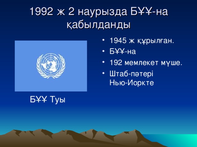 1992 ж 2 наурызда БҰҰ-на қабылданды 1945 ж құрылған. БҰҰ-на 192 мемлекет мүше. Штаб-пәтері Нью-Иоркте БҰҰ Туы