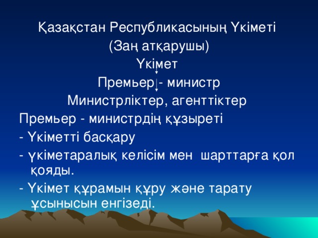 Қазақстан Республикасының Үкіметі (Заң атқарушы) Үкімет Премьер - министр Министрліктер, агенттіктер Премьер - министрдің құзыреті - Үкіметті басқару - үкіметаралық келісім мен шарттарға қол қояды. - Үкімет құрамын құру және тарату ұсынысын енгізеді.