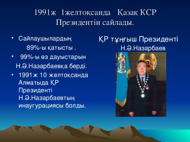 1991 ж 1желтоқсанда Қазақ КСР Президентін сайлады. Сайлаушылардың ҚР тұңғыш Президенті Н.Ә.Назарбаев 89 % -ы  қатысты .  99 % -ы өз дауыстарын Н.Ә.Назарбаевқа берді.