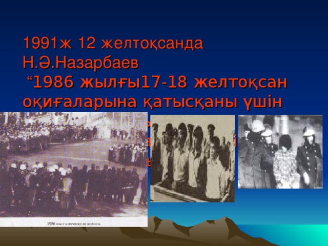 1991ж 12 желтоқсанда Н.Ә.Назарбаев  “ 1986 жылғы17-18 желтоқсан оқиғаларына қатысқаны үшін жауапқа тартылған азаматтарды ақтау жөнінде ” жарлық шығарды.