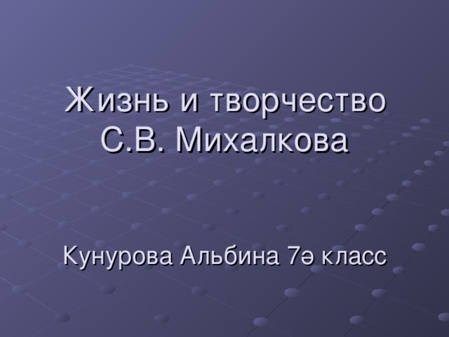 Жизнь и творчество С.В. Михалкова    Кунурова Альбина 7ә класс