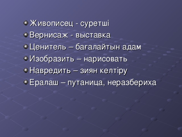 Живописец - суретші Вернисаж - выставка Ценитель – бағалайтын адам Изобразить – нарисовать Навредить – зиян келтіру Ералаш – путаница, неразбериха