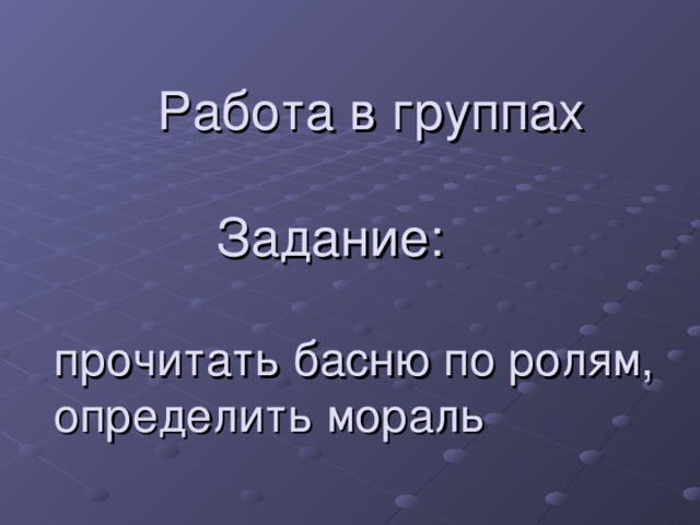 Работа в группах   Задание:   прочитать басню по ролям,  определить мораль