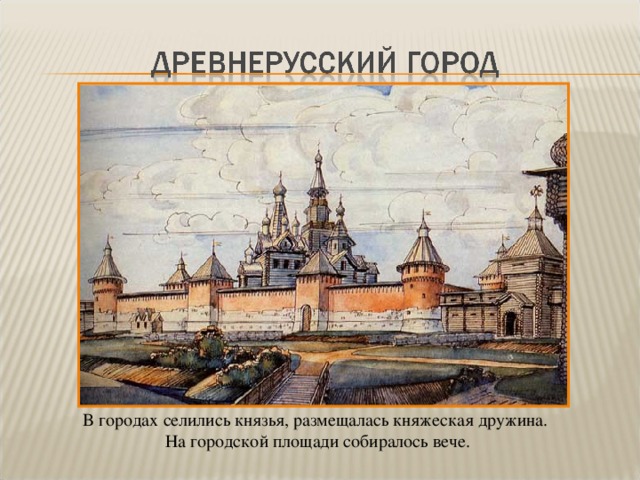 В городах селились князья, размещалась княжеская дружина. На городской площади собиралось вече.