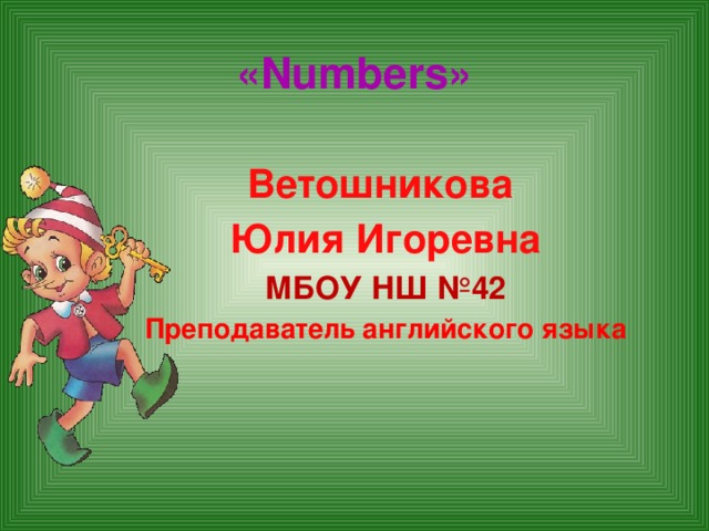 «Numbers»   Ветошникова Юлия Игоревна МБОУ НШ №42 Преподаватель английского языка