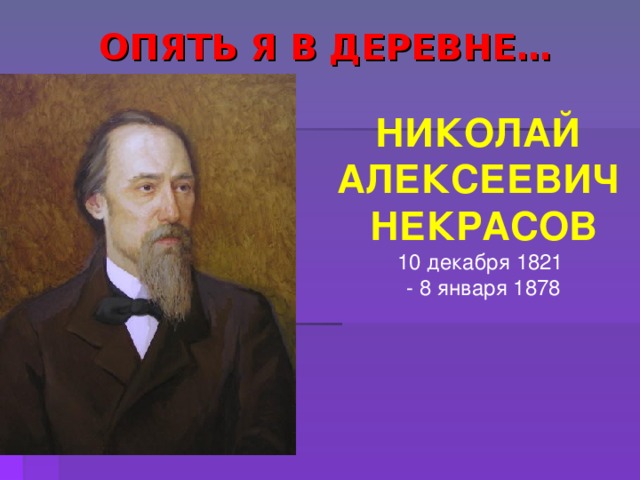 ОПЯТЬ Я В ДЕРЕВНЕ… НИКОЛАЙ АЛЕКСЕЕВИЧ НЕКРАСОВ 10 декабря 1821 - 8 января 1878