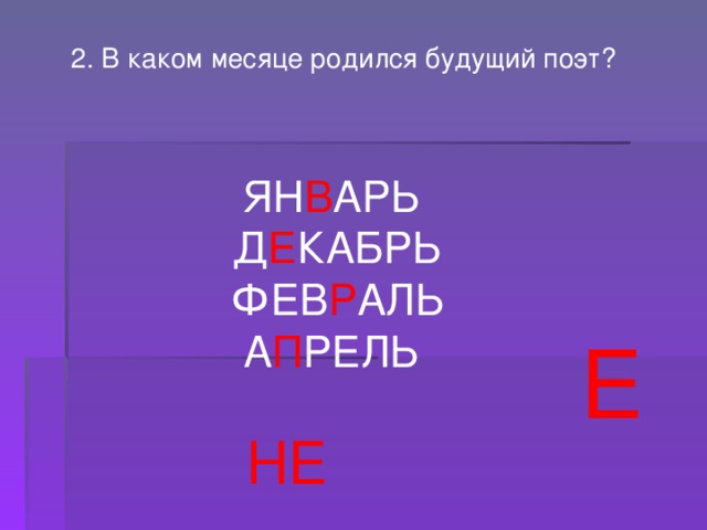 2. В каком месяце родился будущий поэт? ЯН В АРЬ  Д Е КАБРЬ  ФЕВ Р АЛЬ А П РЕЛЬ Е  НЕ