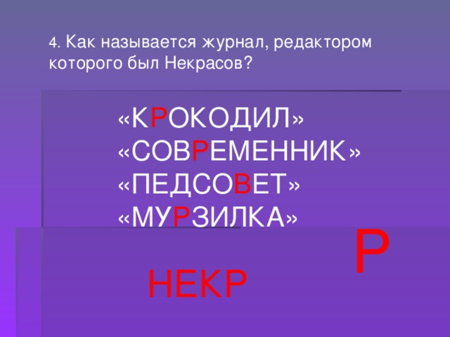 4. Как называется журнал, редактором которого был Некрасов? «К Р ОКОДИЛ» «СОВ Р ЕМЕННИК» «ПЕДСО В ЕТ» «МУ Р ЗИЛКА» Р НЕКР