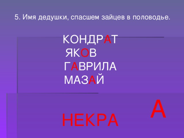 5. Имя дедушки, спасшем зайцев в половодье.  КОНДР А Т ЯК О В  Г А ВРИЛА  МАЗ А Й А НЕКРА