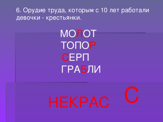 6. Орудие труда, которым с 10 лет работали девочки - крестьянки.  МО Л ОТ  ТОПО Р С ЕРП  ГРА Б ЛИ С НЕКРАС