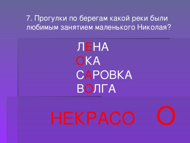 7. Прогулки по берегам какой реки были любимым занятием маленького Николая?  Л Е НА О КА  С А РОВКА  В О ЛГА О НЕКРАСО