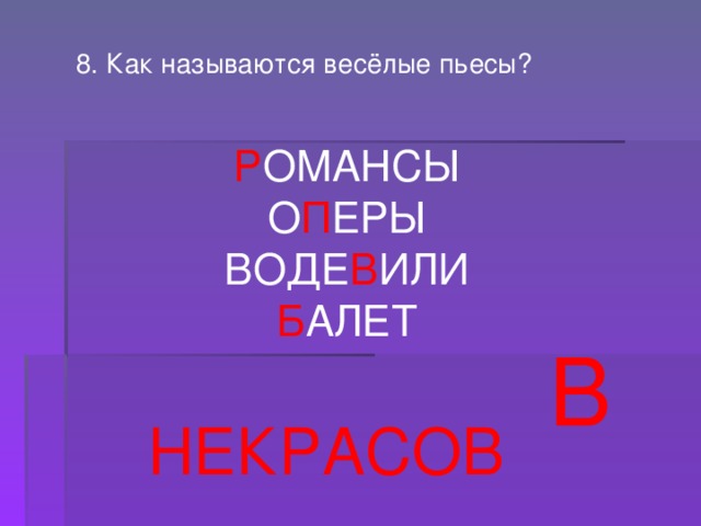 8. Как называются весёлые пьесы? Р ОМАНСЫ О П ЕРЫ ВОДЕ В ИЛИ Б АЛЕТ В НЕКРАСОВ