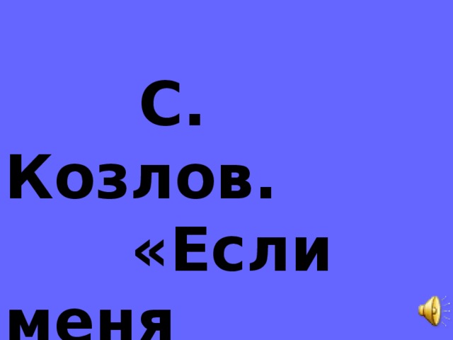 С. Козлов.  «Если меня  совсем нет» .