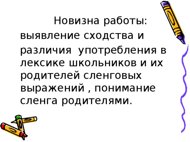 Новизна работы:  выявление сходства и  различия употребления в лексике школьников и их родителей сленговых выражений , понимание сленга родителями.